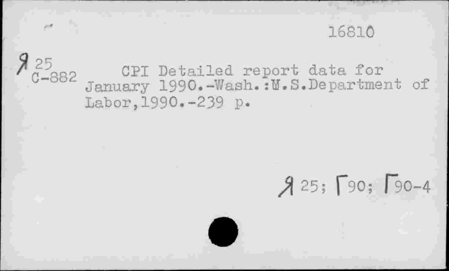 ﻿16810
C-882
CPI Detailed report data for January 1990.-Wash.:¥.S.Department Labor,1990.-239 p.
of
X 25; f90; Ro-4